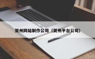 攸县贺州网站制作公司（贺州平台公司）